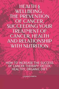 Health Â§ Wellbeing, the Prevention of Cancer, Succeding Your Treatment of Cancer, Health and Relationship with Nutrition: How to Increase the Success of Cancer Therapy: Detox, Healthy, Organic Diet