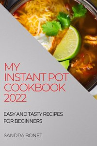 My Instant Pot Cookbook 2022: Easy and Tasty Recipes for Beginners