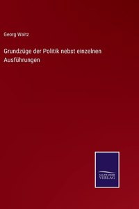 Grundzüge der Politik nebst einzelnen Ausführungen