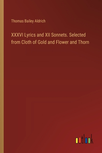 XXXVI Lyrics and XII Sonnets. Selected from Cloth of Gold and Flower and Thorn
