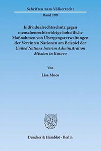 Individualrechtsschutz Gegen Menschenrechtswidrige Hoheitliche Massnahmen Von Ubergangsverwaltungen Der Vereinten Nationen Am Beispiel Der United Nations Interim Administration Mission in Kosovo