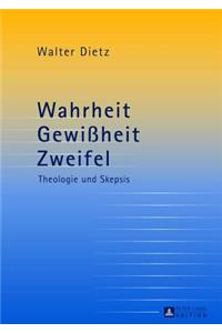 Wahrheit - Gewißheit - Zweifel; Theologie und Skepsis- Studien zur theologischen Auseinandersetzung mit der philosophischen Skepsis