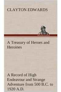 Treasury of Heroes and Heroines A Record of High Endeavour and Strange Adventure from 500 B.C. to 1920 A.D.