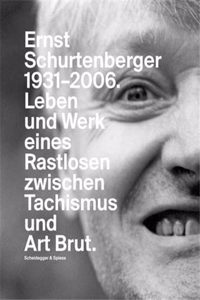 Ernst Schurtenberger 1931-2006: Leben Und Werk Eines Rastlosen Zwischen Tachismus Und Art Brut