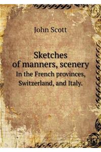 Sketches of Manners, Scenery in the French Provinces, Switzerland, and Italy.