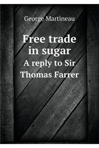 Free trade in sugar A reply to Sir Thomas Farrer