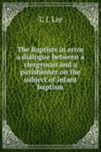 THE BAPTISTS IN ERROR A DIALOGUE BETWEE