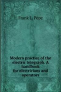 Modern practice of the electric telegraph. A handbook for electricians and operators
