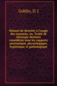 Manuel de dentiste a l'usage des examens, ou, Traite de chirurgie dentaire consideree sous les rapports anatomique, physiologique, hygienique et pathologique