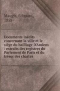 Documents inedits concernant la ville et le siege du bailliage D'Amiens