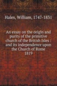 essay on the origin and purity of the primitive church of the British Isles : and its independence upon the Church of Rome