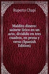 Maldito dinero: sainete lirico en un acto, dividido en tres cuadros, en prosa y verso (Spanish Edition)