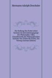 Die Stellung Des Fichte'schen Systems Im Entwickelungsgange Der Philosophie: Oder, Charakteristik Der Philosophischen Systeme Von Thales Bis Fichte, Ein Vortrag (German Edition)