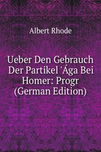 Ueber Den Gebrauch Der Partikel 'Aga Bei Homer: Progr (German Edition)