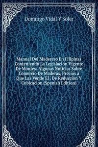 Manual Del Maderero En Filipinas Conteniendo La Legislacion Vigente De Montes: Algunas Noticias Sobre Comercio De Maderas, Precios a Que Las Vende El . De Reduccion Y Cubicacion (Spanish Edition)