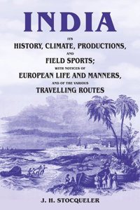 India Its History, Climate, Productions, and Field Sports; With Notices of European Life and Manners, and of the Various Travelling Routes [Hardcover]