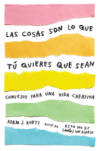 Cosas Son Lo Que Tú Quieres Que Sean: Consejos Para Una Vida Creativa / Things Are What You Make of Them: Life Advice for Creatives