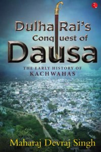 Dulha Rai’S Conquest Of Dausa The Early History Of Kachwahas