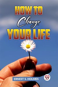 How To Change Your Life [Paperback] Ernest S. Holmes