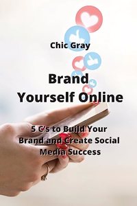 Brand Yourself Online: 5 C's to Build Your Brand and Create Social Media Success