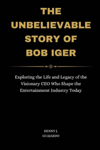 The Unbelievable Story Of Bob Iger