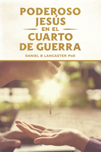 Poderoso Jesús en el Cuarto de Guerra: Escucha el Llamado de Jesús a Cambiar tu vida