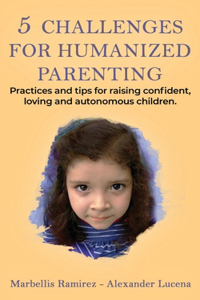 5 CHALLENGES for HUMANIZED PARENTING: Practices and tips for raising confident, loving and autonomous children.