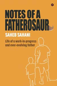 Notes Of A Fatherosaur: Life Of A Work-In-Progress And Ever-Evolving Father