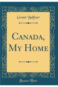 Canada, My Home (Classic Reprint)