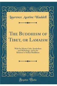The Buddhism of Tibet, or Lamaism: With Its Mystic Cults, Symbolism and Mythology, and in Its Relation to Indian Buddhism (Classic Reprint)