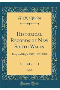 Historical Records of New South Wales, Vol. 6: King and Bligh; 1806, 1807, 1808 (Classic Reprint)