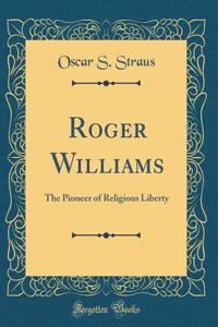 Roger Williams: The Pioneer of Religious Liberty (Classic Reprint)