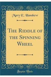 The Riddle of the Spinning Wheel (Classic Reprint)