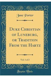 Duke Christian of Luneburg, or Tradition from the Hartz, Vol. 1 of 2 (Classic Reprint)