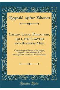 Canada Legal Directory, 1911, for Lawyers and Business Men: Containing the Names of the Judges, Lawyers, Court Officials, Etc;, Throughout Canada and Newfoundland (Classic Reprint)