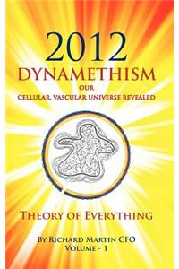 2012 Dynamethism Our Cellular, Vascular Universe Revealed: Theory of Everything