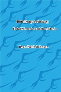Blue Dragon Fantasy; Faded Memories and Short Stories