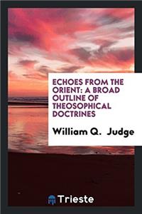 Echoes from the Orient: A Broad Outline of Theosophical Doctrines