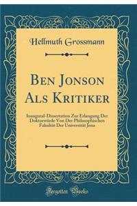 Ben Jonson ALS Kritiker: Inaugural-Dissertation Zur Erlangung Der DoktorwÃ¼rde Von Der Philosophischen FakultÃ¤t Der UniversitÃ¤t Jena (Classic Reprint)