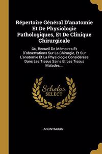 Répertoire Général d'Anatomie Et de Physiologie Pathologiques, Et de Clinique Chirurgicale: Ou, Recueil de Mémoires Et d'Observations Sur La Chirurgie, Et Sur l'Anatomie Et La Physiologie Considérées Dans Les Tissus Sains Et Les Tissus Mala