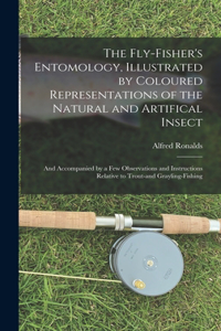 Fly-fisher's Entomology, Illustrated by Coloured Representations of the Natural and Artifical Insect; and Accompanied by a few Observations and Instructions Relative to Trout-and Grayling-fishing