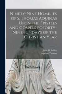 Ninety-nine Homilies of S. Thomas Aquinas Upon the Epistles and Gospels Foforty-nine Sundays of the Christian Year