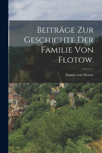 Beiträge zur Geschichte der Familie von Flotow.