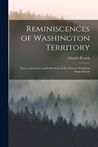 Reminiscences of Washington Territory: Scenes, Incidents and Reflections of the Pioneer Period on Puget Sound