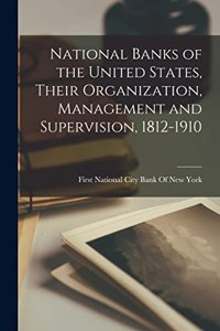 National Banks of the United States, Their Organization, Management and Supervision, 1812-1910