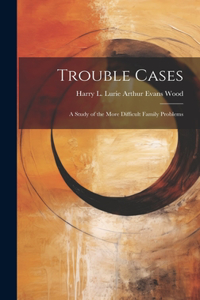 Trouble Cases