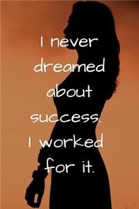 I never dreamed about success. I worked for it.