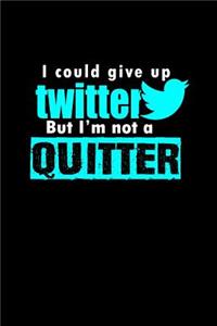 I could give up Twitter but I'm not a quitter