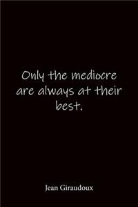 Only the mediocre are always at their best. Jean Giraudoux