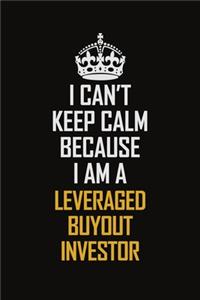 I Can't Keep Calm Because I Am A Leveraged Buyout Investor